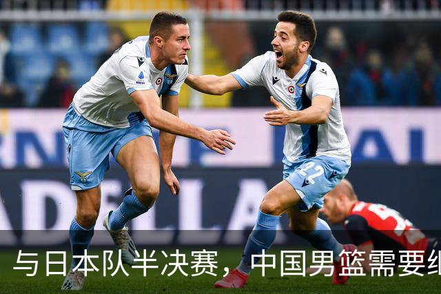 与日本队半决赛，中国男篮需要继续发挥内线优势+后场保持攻击力