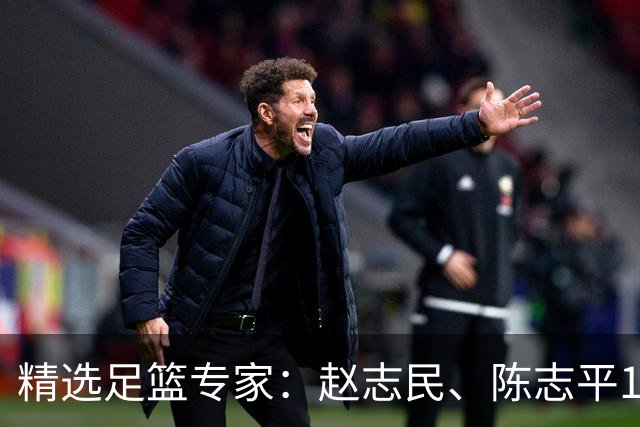 精选足篮专家：赵志民、陈志平11连红分析足彩